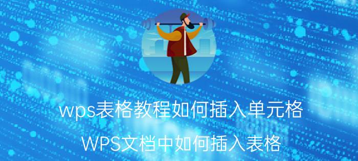 wps表格教程如何插入单元格 WPS文档中如何插入表格？